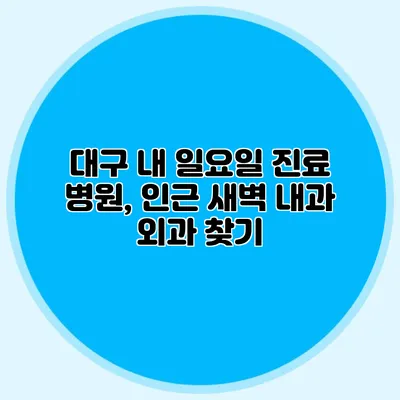 대구 내 일요일 진료 병원, 인근 새벽 내과 외과 찾기