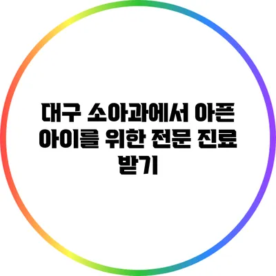 대구 소아과에서 아픈 아이를 위한 전문 진료 받기