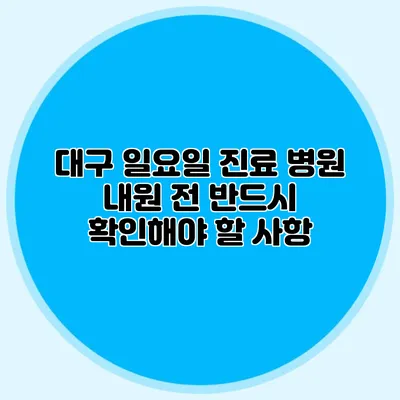 대구 일요일 진료 병원 내원 전 반드시 확인해야 할 사항