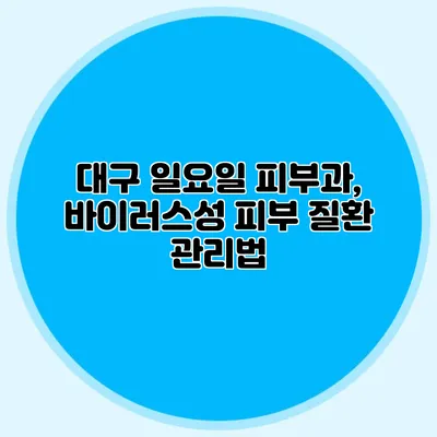 대구 일요일 피부과, 바이러스성 피부 질환 관리법