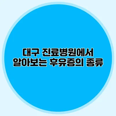 대구 진료병원에서 알아보는 후유증의 종류