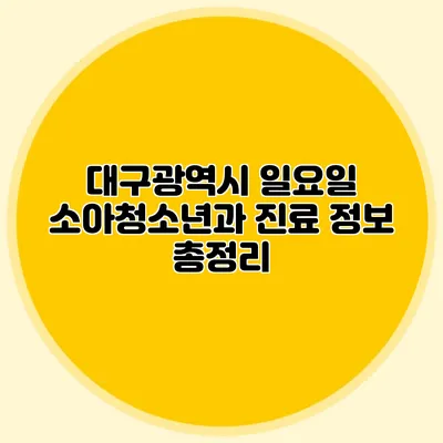 대구광역시 일요일 소아청소년과 진료 정보 총정리