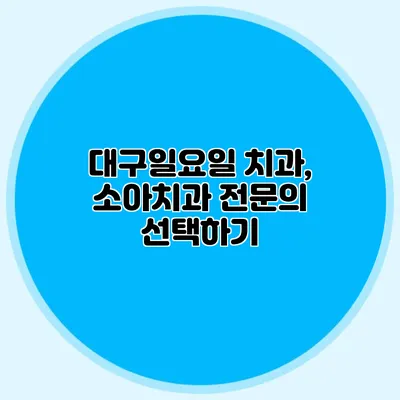 대구일요일 치과, 소아치과 전문의 선택하기