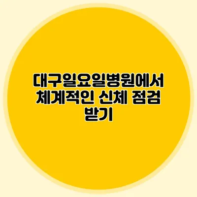 대구일요일병원에서 체계적인 신체 점검 받기