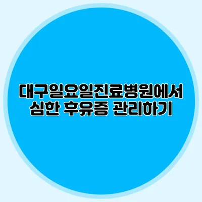 대구일요일진료병원에서 심한 후유증 관리하기