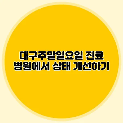 대구주말일요일 진료 병원에서 상태 개선하기