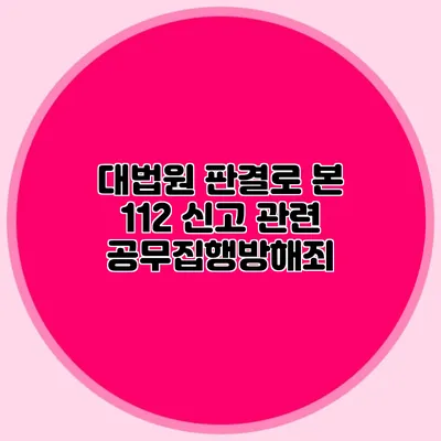 대법원 판결로 본 112 신고 관련 공무집행방해죄