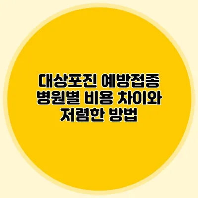 대상포진 예방접종: 병원별 비용 차이와 저렴한 방법