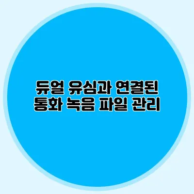 듀얼 유심과 연결된 통화 녹음 파일 관리