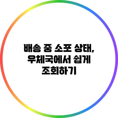 **배송 중 소포 상태, 우체국에서 쉽게 조회하기**