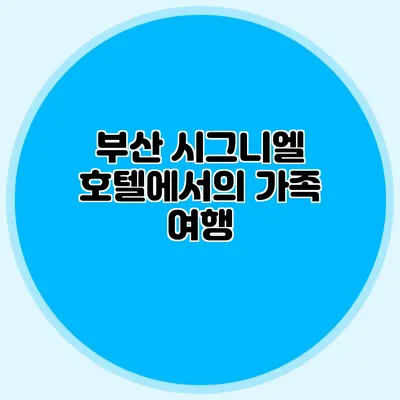 부산 시그니엘 호텔에서의 가족 여행