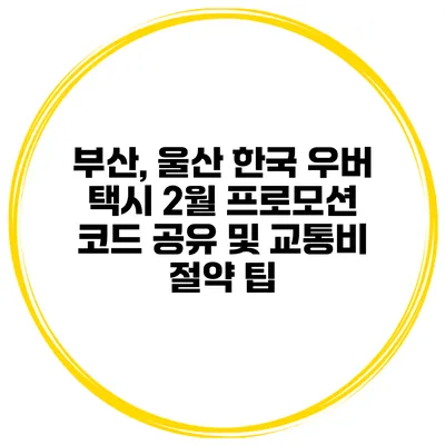 부산, 울산 한국 우버 택시 2월 프로모션 코드 공유 및 교통비 절약 팁