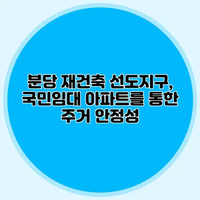 분당 재건축 선도지구, 국민임대 아파트를 통한 주거 안정성