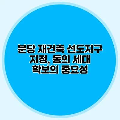 분당 재건축 선도지구 지정, 동의 세대 확보의 중요성
