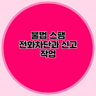 불법 스팸 전화차단과 신고 작업