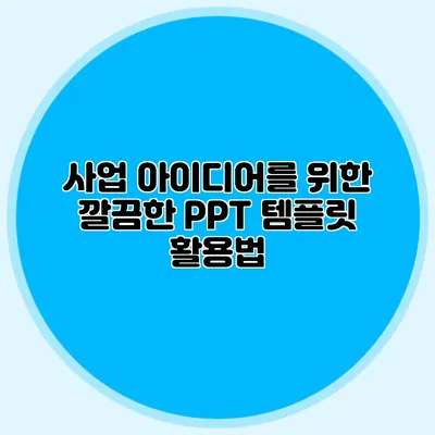사업 아이디어를 위한 깔끔한 PPT 템플릿 활용법