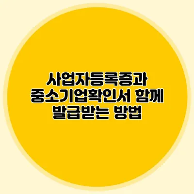 사업자등록증과 중소기업확인서 함께 발급받는 방법