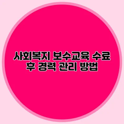 사회복지 보수교육 수료 후 경력 관리 방법