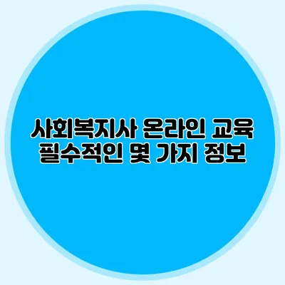 사회복지사 온라인 교육: 필수적인 몇 가지 정보