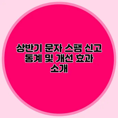 상반기 문자 스팸 신고 통계 및 개선 효과 소개