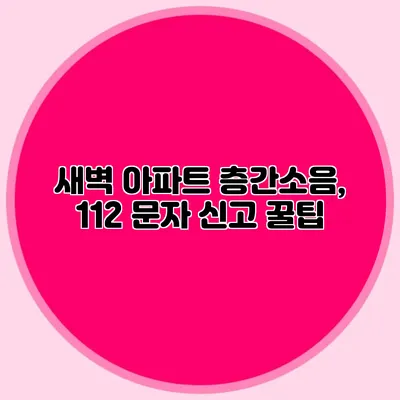 새벽 아파트 층간소음, 112 문자 신고 꿀팁