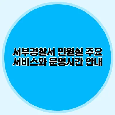 서부경찰서 민원실 주요 서비스와 운영시간 안내