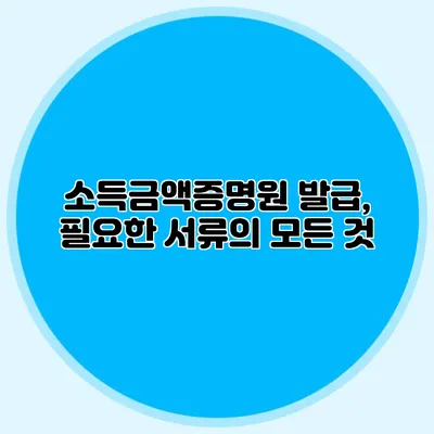 소득금액증명원 발급, 필요한 서류의 모든 것