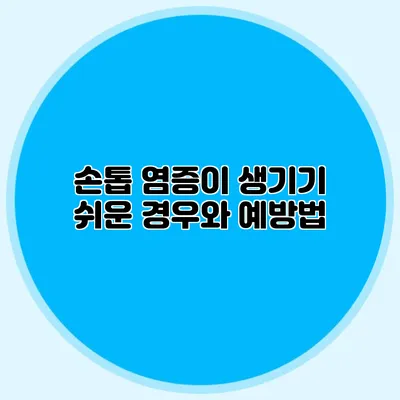 손톱 염증이 생기기 쉬운 경우와 예방법