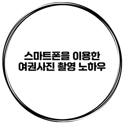 스마트폰을 이용한 여권사진 촬영 노하우