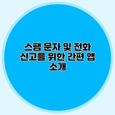 스팸 문자 및 전화 신고를 위한 간편 앱 소개
