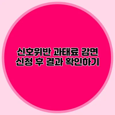 신호위반 과태료 감면 신청 후 결과 확인하기