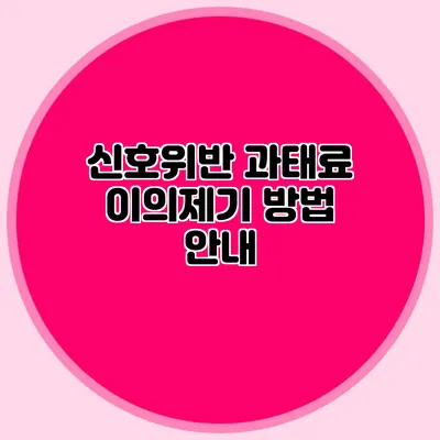 신호위반 과태료 이의제기 방법 안내