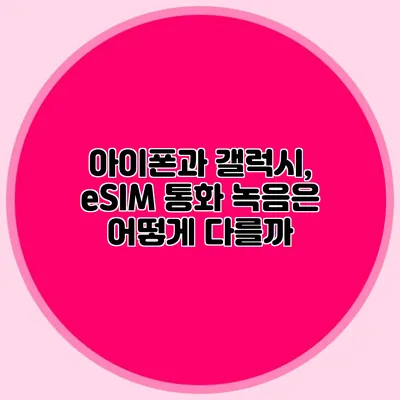 아이폰과 갤럭시, eSIM 통화 녹음은 어떻게 다를까?