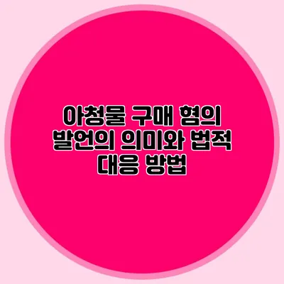 아청물 구매 혐의 발언의 의미와 법적 대응 방법