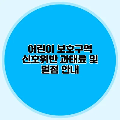 어린이 보호구역 신호위반 과태료 및 벌점 안내