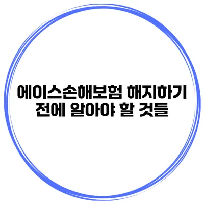 에이스손해보험 해지하기 전에 알아야 할 것들