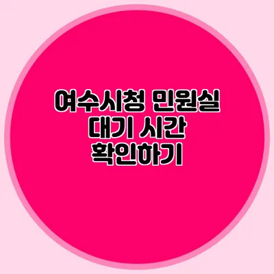여수시청 민원실 대기 시간 확인하기