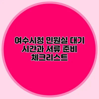 여수시청 민원실 대기 시간과 서류 준비 체크리스트