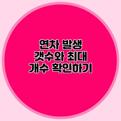 연차 발생 갯수와 최대 개수 확인하기