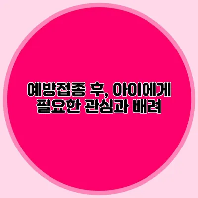 예방접종 후, 아이에게 필요한 관심과 배려