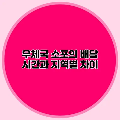 우체국 소포의 배달 시간과 지역별 차이