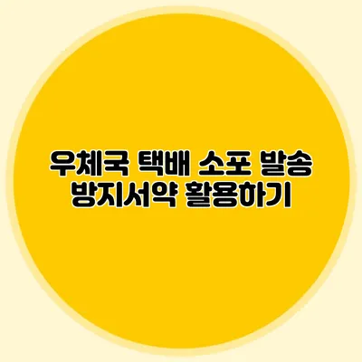 우체국 택배 소포 발송 방지서약 활용하기