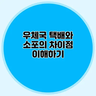 우체국 택배와 소포의 차이점 이해하기