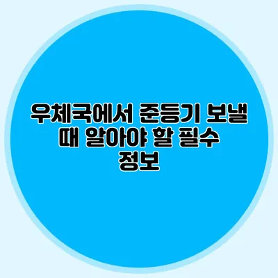 우체국에서 준등기 보낼 때 알아야 할 필수 정보