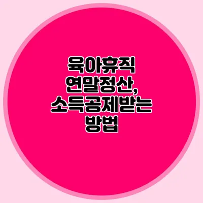 육아휴직 연말정산, 소득공제받는 방법