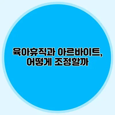 육아휴직과 아르바이트, 어떻게 조정할까?