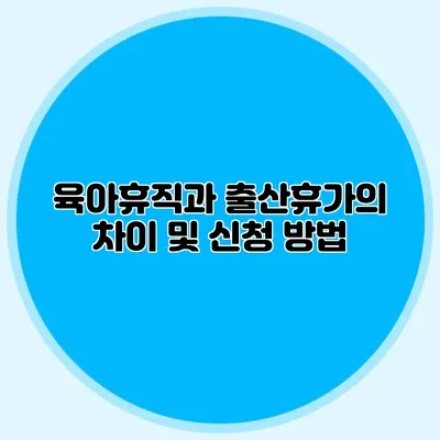 육아휴직과 출산휴가의 차이 및 신청 방법