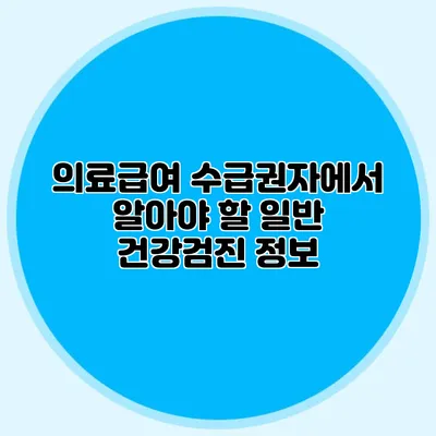 의료급여 수급권자에서 알아야 할 일반 건강검진 정보