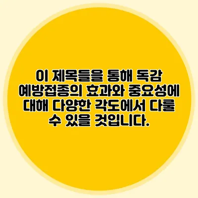 이 제목들을 통해 독감 예방접종의 효과와 중요성에 대해 다양한 각도에서 다룰 수 있을 것입니다.
