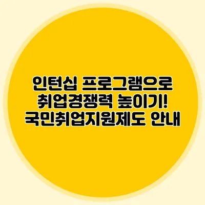 인턴십 프로그램으로 취업경쟁력 높이기! 국민취업지원제도 안내